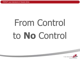 TARGIT your decisions in fewest clicks




              From Control
              to No Control
 