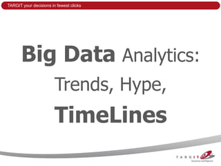 TARGIT your decisions in fewest clicks




       Big Data Analytics:
                        Trends, Hype,
                        TimeLines
 