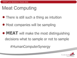 TARGIT your decisions in fewest clicks



Meat Computing
     There is still such a thing as intuition

     Most companies will be sampling

     MEAT will make the most distinguishing
   decisions what to sample or not to sample

           #HumanComputerSynergy
 