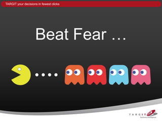 TARGIT your decisions in fewest clicks




                    Beat Fear …
 