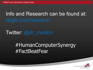 TARGIT your decisions in fewest clicks




   Info and Research can be found at:
   targit.com/research

   Twitter: @dr_morton

              #HumanComputerSynergy
              #FactBeatFear
 