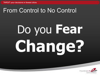 TARGIT your decisions in fewest clicks



From Control to No Control


               Do you Fear
             Change?
 