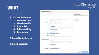WHO?
1. Custom Audiences
1. Customer lists
2. Website traffic
3. App activity
4. Offline activity
5. Interaction
2. Lookalike Audiences
3. Saved Audiences
 
