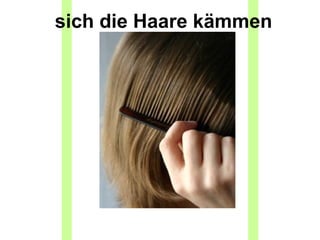 sich die Haare kämmen
 