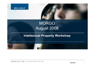 MORGO
                                    August 2008
                  Intellectual Property Workshop




WWW.BELLGULLY.COM | IFLR NZ LAW FIRM OF THE YEAR             1
                                                   9252166
 