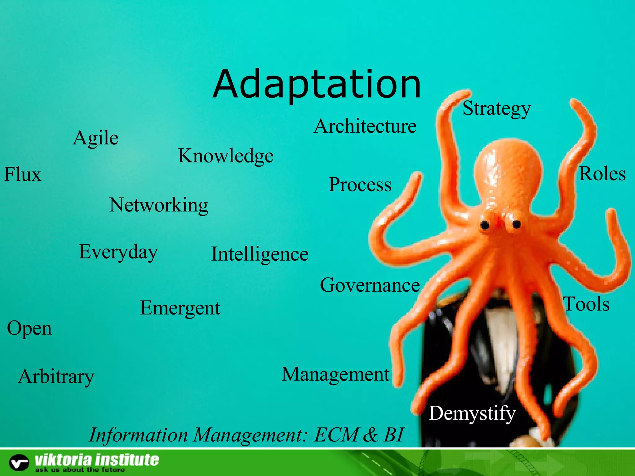 Adaptation Agile Architecture Demystify Networking Open Emergent Intelligence Flux Everyday Process Arbitrary Management Strategy Information Management: ECM & BI Roles Governance Knowledge Tools 