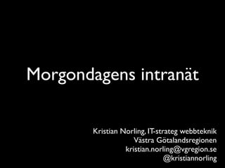 Morgondagens intranät

        Kristian Norling, IT-strateg webbteknik
                     Västra Götalandsregionen
                  kristian.norling@vgregion.se
                                @kristiannorling
 