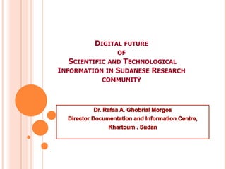 DIGITAL FUTURE
              OF
   SCIENTIFIC AND TECHNOLOGICAL
INFORMATION IN SUDANESE RESEARCH
           COMMUNITY
 