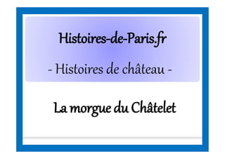 HistoiresHistoires--dede--Paris.frParis.fr
- Histoires de château -
La morguedu Châtelet
 