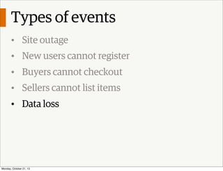 Types of events
• Site outage
• New users cannot register
• Buyers cannot checkout
• Sellers cannot list items
• Data loss...