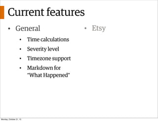 Current features
• General
•

Time calculations

•

Severity level

•

Timezone support

•

Markdown for
“What Happened”

...