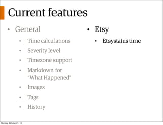 Current features
• General
•

Time calculations

•

Severity level

•

Timezone support

•

Markdown for
“What Happened”

...