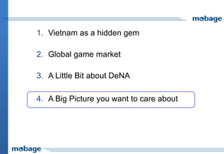 1. Vietnam as a hidden gem
2. Global game market
3. A Little Bit about DeNA
4. A Big Picture you want to care about
 