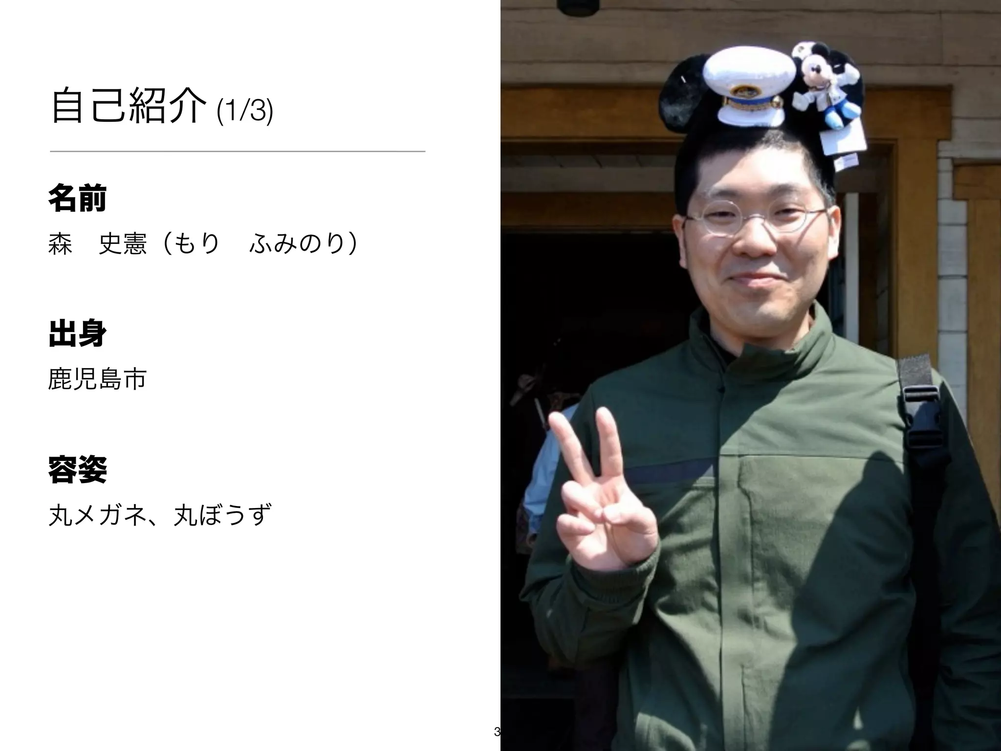 自己紹介 (1/3)

名前
森 史憲（もり ふみのり）


出身
鹿児島市


容姿
丸メガネ、丸ぼうず




                3
 