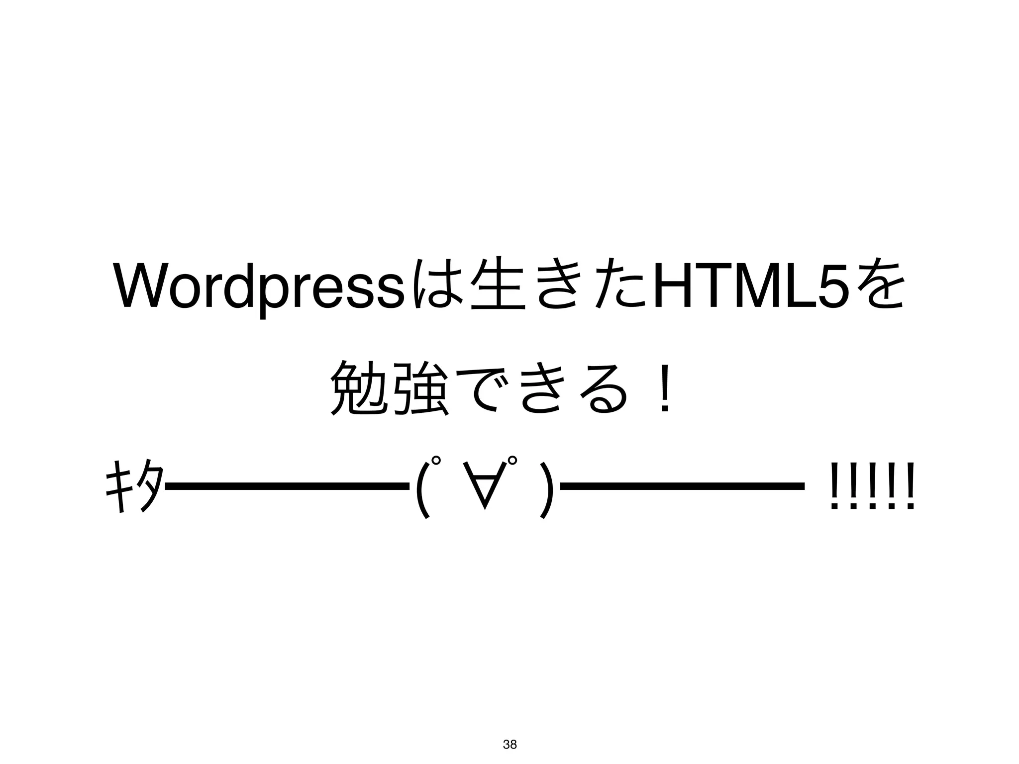 Wordpressは生きたHTML5を
     勉強できる！
ｷﾀ━━━━(ﾟ ﾟ)━━━━ !!!!!


          38
 