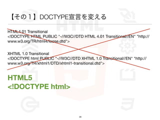 ΣDOCTYPEԤ䤨

HTML4.01 Transitional
<!DOCTYPE HTML PUBLIC "-//W3C//DTD HTML 4.01 Transitional//EN" "http://
www.w3.org/TR/html4/loose.dtd">


XHTML 1.0 Transitional
<!DOCTYPE html PUBLIC "-//W3C//DTD XHTML 1.0 Transitional//EN" "http://
www.w3.org/TR/xhtml1/DTD/xhtml1-transitional.dtd">


HTML5
<!DOCTYPE html>


                                    26
 