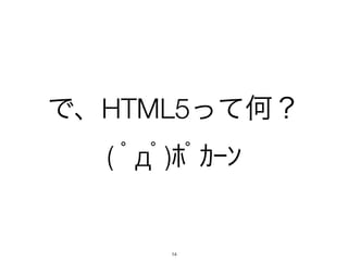 で、HTML5って何？
  ( ﾟдﾟ)ﾎﾟｶｰﾝ


       14
 