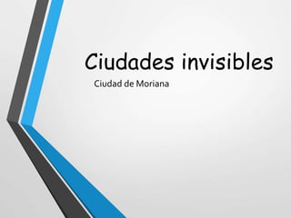 Ciudades invisibles
Ciudad de Moriana
 