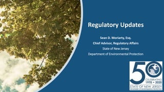 Sean D. Moriarty, Esq.
Chief Advisor, Regulatory Affairs
State of New Jersey
Department of Environmental Protection
Regulatory Updates
 