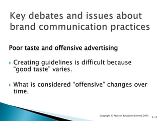 Poor taste and offensive advertising
 Creating guidelines is difficult because
“good taste” varies.
 What is considered “offensive” changes over
time.
Copyright © Pearson Education Limited 2015
3-12
 