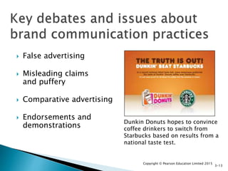  False advertising
 Misleading claims
and puffery
 Comparative advertising
 Endorsements and
demonstrations
Copyright © Pearson Education Limited 2015
3-13
Dunkin Donuts hopes to convince
coffee drinkers to switch from
Starbucks based on results from a
national taste test.
 
