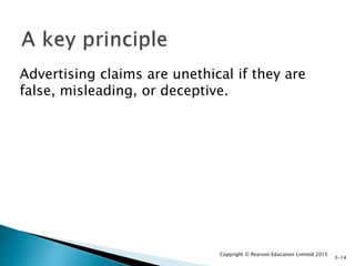 Advertising claims are unethical if they are
false, misleading, or deceptive.
Copyright © Pearson Education Limited 2015
3-14
 