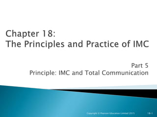 Part 5
Principle: IMC and Total Communication
Copyright © Pearson Education Limited 2015 18-1
 