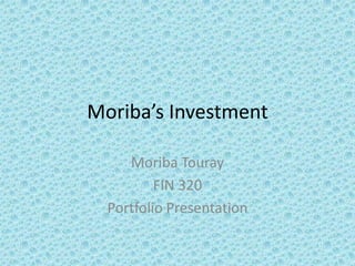 Moriba’s Investment

     Moriba Touray
          FIN 320
  Portfolio Presentation
 