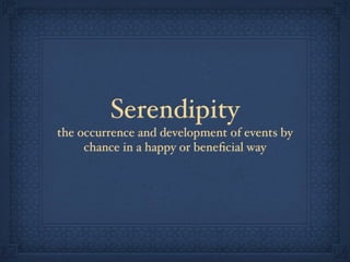Serendipity
the occurrence and development of events by
chance in a happy or beneﬁcial way
 