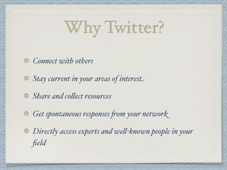 Why Twitter?
Connect with others
Stay current in your areas of interest
Share and co$ect resources
Get spontaneous responses &om your network
Directly access experts and we$-known people in your
ﬁeld
 
