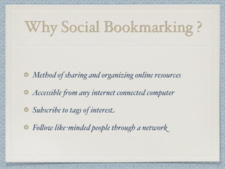 Why Social Bookmarking ?
Method of sharing and organizing online resources
Accessible &om any internet connected computer
Subscribe to tags of interest
Fo$ow like-minded people through a network
 