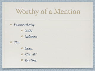 Worthy of a Mention
Document sharing
Scribd
Slideshare
Chat
Skype
iChatAV
Face Time
 