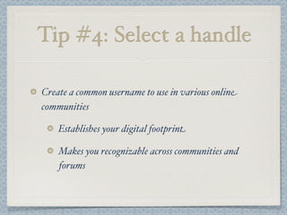 Tip #4: Select a handle
Create a common username to use in various online
communities
Establishes your digital footprint
Makes you recognizable across communities and
forums
 