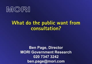 What do the public want from consultation? Ben Page, Director MORI Government Research 020 7347 3242 [email_address] 