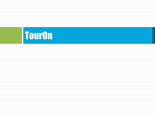 What is TourOn?

 Mobile web app
 Provides guided tours

 Works on a variety of
  smartphones
 Supplements or
  replac...