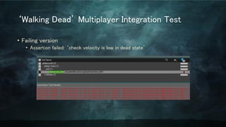 ‘Walking Dead’ Multiplayer Integration Test
• Failing version
• Assertion failed: ‘check velocity is low in dead state’
 