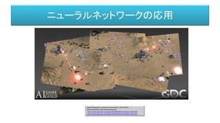 Neural Networks in Supreme Commander 2 (GDC 2012)
Michael Robbins (Gas Powered Games)
http://www.gdcvault.com/play/1015406/Off-the-Beaten-Path-Non
http://www.gdcvault.com/play/1015667/Off-the-Beaten-Path-Non
ニューラルネットワークの応用
 