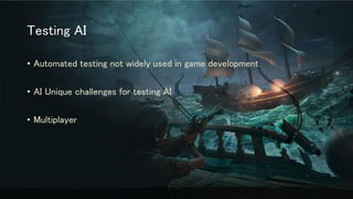 Testing AI
• Automated testing not widely used in game development
• AI Unique challenges for testing AI
• Multiplayer
 