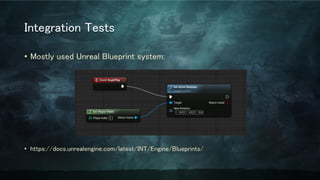 Integration Tests
• Mostly used Unreal Blueprint system:
• https://docs.unrealengine.com/latest/INT/Engine/Blueprints/
 