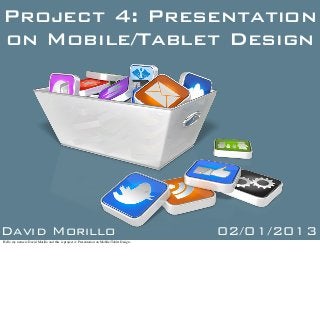 Project 4: Presentation
on Mobile/Tablet Design




David Morillo                                                                                 02/01/2013
Hello my name is David Morillo and this is project 4: Presentation on Mobile/Tablet Design.
 