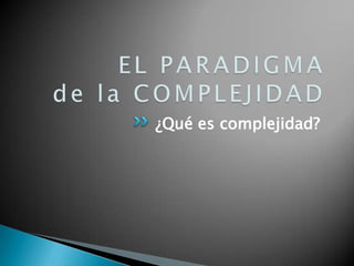 EL PARADIGMA de la COMPLEJIDAD¿Qué es complejidad?