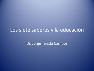 Los siete saberes y la educación

       Dr. Jorge Tejada Campos
 