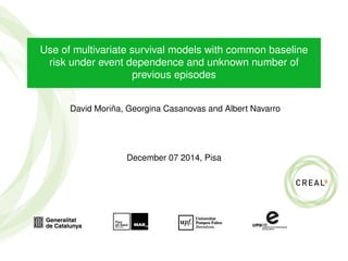 Use of multivariate survival models with common baseline
risk under event dependence and unknown number of
previous episodes
David Moriña, Georgina Casanovas and Albert Navarro
December 07 2014, Pisa
 