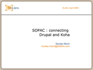 SOPAC : connecting  Drupal and Koha ELAG, April 2009 Nicolas Morin [email_address] 