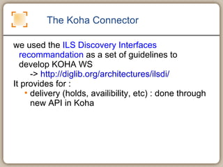 The Koha Connector <ul><li>we used the  ILS Discovery Interfaces recommandation  as a set of guidelines to develop KOHA WS...