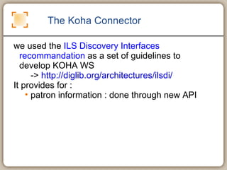 The Koha Connector we used the  ILS Discovery Interfaces recommandation  as a set of guidelines to develop KOHA WS ->  http://diglib.org/architectures/ilsdi/   It provides for :  patron information : done through new API 