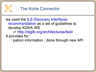The Koha Connector <ul><li>we used the  ILS Discovery Interfaces recommandation  as a set of guidelines to develop KOHA WS...