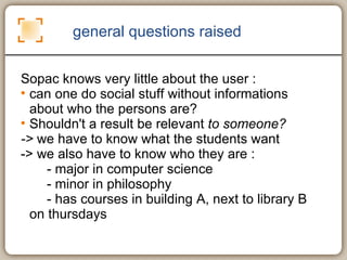 general questions raised <ul><li>Sopac knows very little about the user :  </li></ul><ul><li>can one do social stuff witho...