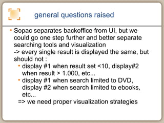general questions raised <ul><li>Sopac separates backoffice from UI, but we could go one step further and better separate ...