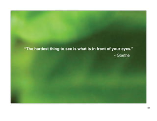 “The hardest thing to see is what is in front of your eyes.”
                                                 - Goethe




                                                               01
 